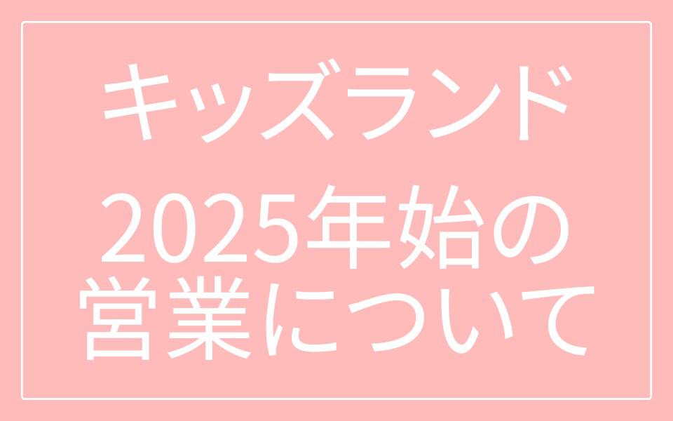 キッズランド 2025年始（2025年1/2～1/5）の営業について